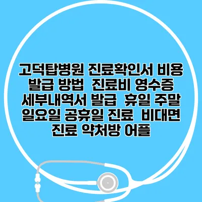 고덕탑병원 진료확인서 비용 발급 방법 | 진료비 영수증 세부내역서 발급 | 휴일 주말 일요일 공휴일 진료 | 비대면 진료 약처방 어플