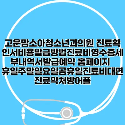 고운맘소아청소년과의원 진료확인서비용발급방법|진료비영수증세부내역서발급|예약 홈페이지 | 휴일주말일요일공휴일진료|비대면진료약처방어플