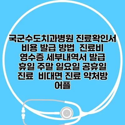 국군수도치과병원 진료확인서 비용 발급 방법 | 진료비 영수증 세부내역서 발급 | 휴일 주말 일요일 공휴일 진료 | 비대면 진료 약처방 어플