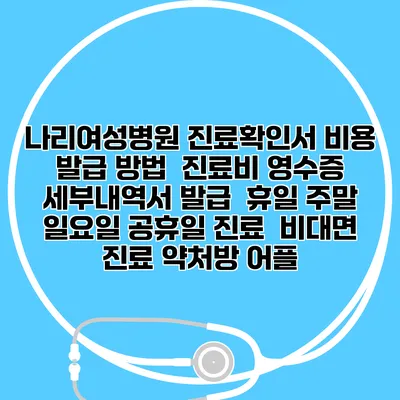 나리여성병원 진료확인서 비용 발급 방법 | 진료비 영수증 세부내역서 발급 | 휴일 주말 일요일 공휴일 진료 | 비대면 진료 약처방 어플