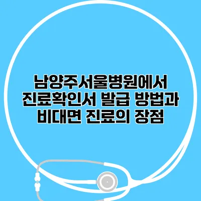 남양주서울병원에서 진료확인서 발급 방법과 비대면 진료의 장점