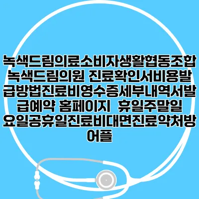 녹색드림의료소비자생활협동조합 녹색드림의원 진료확인서비용발급방법|진료비영수증세부내역서발급|예약 홈페이지 | 휴일주말일요일공휴일진료|비대면진료약처방어플