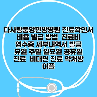 다사랑중앙한방병원 진료확인서 비용 발급 방법 | 진료비 영수증 세부내역서 발급 | 휴일 주말 일요일 공휴일 진료 | 비대면 진료 약처방 어플