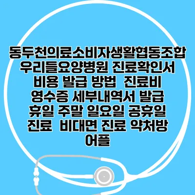 동두천의료소비자생활협동조합 우리들요양병원 진료확인서 비용 발급 방법 | 진료비 영수증 세부내역서 발급 | 휴일 주말 일요일 공휴일 진료 | 비대면 진료 약처방 어플