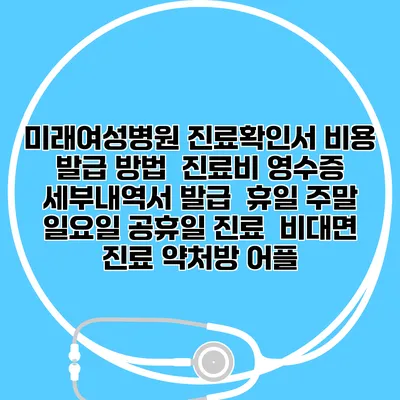미래여성병원 진료확인서 비용 발급 방법 | 진료비 영수증 세부내역서 발급 | 휴일 주말 일요일 공휴일 진료 | 비대면 진료 약처방 어플