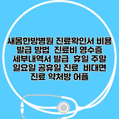 새몸한방병원 진료확인서 비용 발급 방법 | 진료비 영수증 세부내역서 발급 | 휴일 주말 일요일 공휴일 진료 | 비대면 진료 약처방 어플