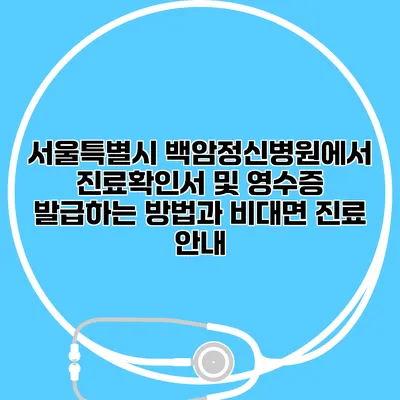 서울특별시 백암정신병원에서 진료확인서 및 영수증 발급하는 방법과 비대면 진료 안내