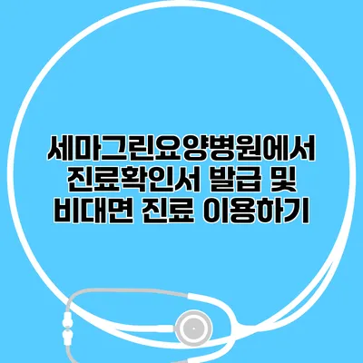 세마그린요양병원에서 진료확인서 발급 및 비대면 진료 이용하기