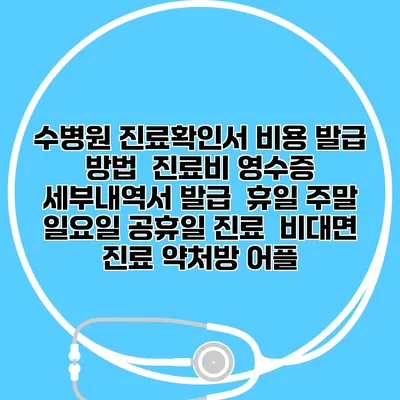 수병원 진료확인서 비용 발급 방법 | 진료비 영수증 세부내역서 발급 | 휴일 주말 일요일 공휴일 진료 | 비대면 진료 약처방 어플