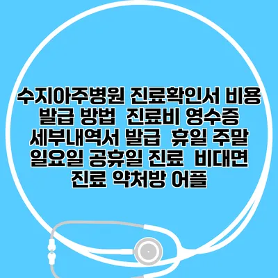 수지아주병원 진료확인서 비용 발급 방법 | 진료비 영수증 세부내역서 발급 | 휴일 주말 일요일 공휴일 진료 | 비대면 진료 약처방 어플