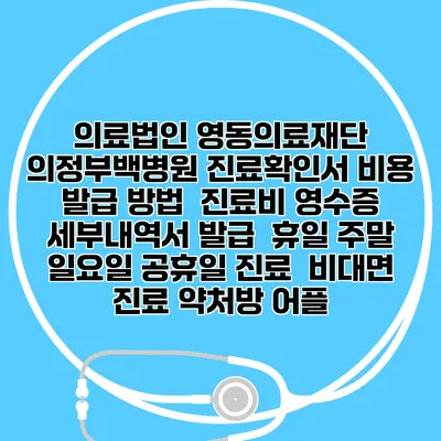 의료법인 영동의료재단 의정부백병원 진료확인서 비용 발급 방법 | 진료비 영수증 세부내역서 발급 | 휴일 주말 일요일 공휴일 진료 | 비대면 진료 약처방 어플