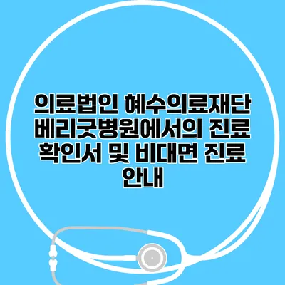 의료법인 혜수의료재단 베리굿병원에서의 진료 확인서 및 비대면 진료 안내