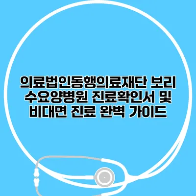 의료법인동행의료재단 보리 수요양병원 진료확인서 및 비대면 진료 완벽 가이드