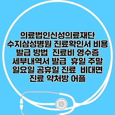 의료법인신성의료재단 수지삼성병원 진료확인서 비용 발급 방법 | 진료비 영수증 세부내역서 발급 | 휴일 주말 일요일 공휴일 진료 | 비대면 진료 약처방 어플