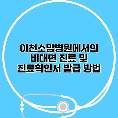 이천소망병원에서의 비대면 진료 및 진료확인서 발급 방법