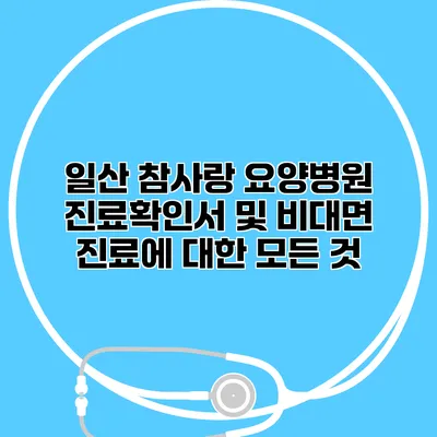 일산 참사랑 요양병원 진료확인서 및 비대면 진료에 대한 모든 것