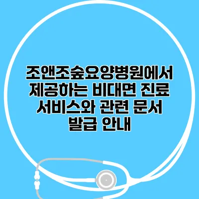 조앤조숲요양병원에서 제공하는 비대면 진료 서비스와 관련 문서 발급 안내