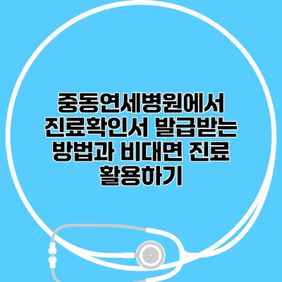 중동연세병원에서 진료확인서 발급받는 방법과 비대면 진료 활용하기