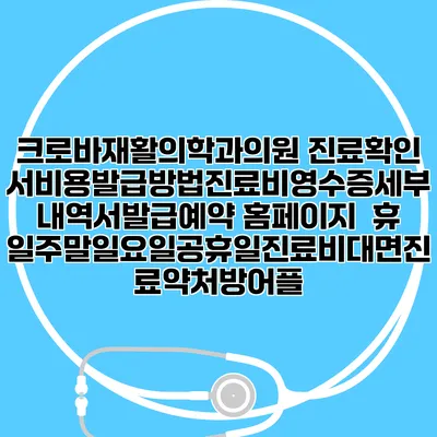 크로바재활의학과의원 진료확인서비용발급방법|진료비영수증세부내역서발급|예약 홈페이지 | 휴일주말일요일공휴일진료|비대면진료약처방어플