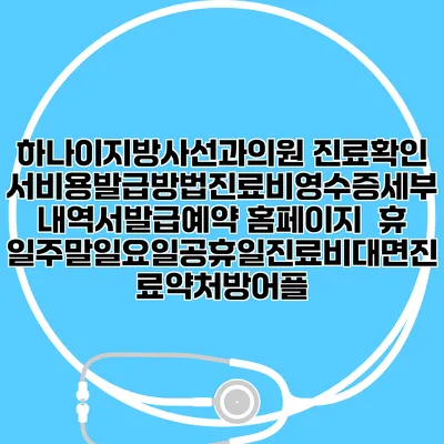 하나이지방사선과의원 진료확인서비용발급방법|진료비영수증세부내역서발급|예약 홈페이지 | 휴일주말일요일공휴일진료|비대면진료약처방어플