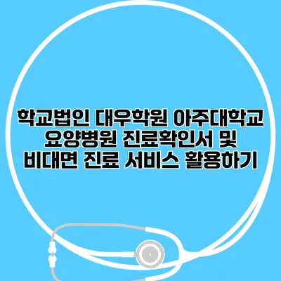 학교법인 대우학원 아주대학교 요양병원 진료확인서 및 비대면 진료 서비스 활용하기