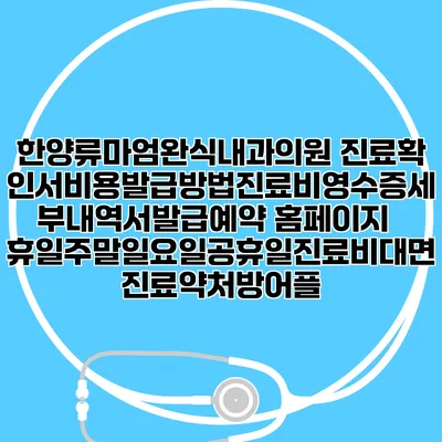 한양류마엄완식내과의원 진료확인서비용발급방법|진료비영수증세부내역서발급|예약 홈페이지 | 휴일주말일요일공휴일진료|비대면진료약처방어플