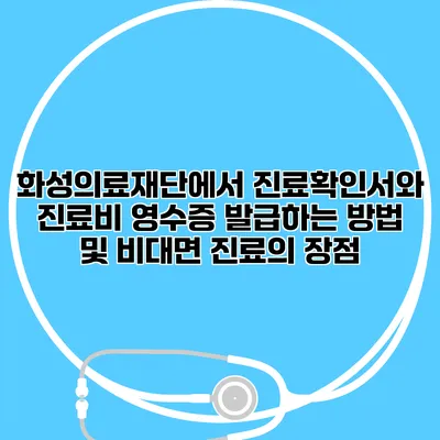 화성의료재단에서 진료확인서와 진료비 영수증 발급하는 방법 및 비대면 진료의 장점