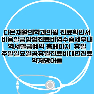 다온재활의학과의원 진료확인서비용발급방법|진료비영수증세부내역서발급|예약 홈페이지 | 휴일주말일요일공휴일진료|비대면진료약처방어플