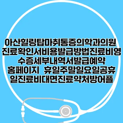 아산힐링탑마취통증의학과의원 진료확인서비용발급방법|진료비영수증세부내역서발급|예약 홈페이지 | 휴일주말일요일공휴일진료|비대면진료약처방어플