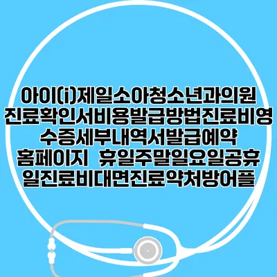 아이(i)제일소아청소년과의원 진료확인서비용발급방법|진료비영수증세부내역서발급|예약 홈페이지 | 휴일주말일요일공휴일진료|비대면진료약처방어플