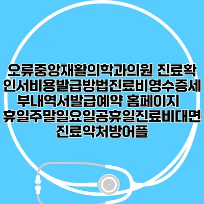 오류중앙재활의학과의원 진료확인서비용발급방법|진료비영수증세부내역서발급|예약 홈페이지 | 휴일주말일요일공휴일진료|비대면진료약처방어플