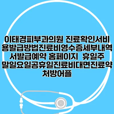 이태경피부과의원 진료확인서비용발급방법|진료비영수증세부내역서발급|예약 홈페이지 | 휴일주말일요일공휴일진료|비대면진료약처방어플